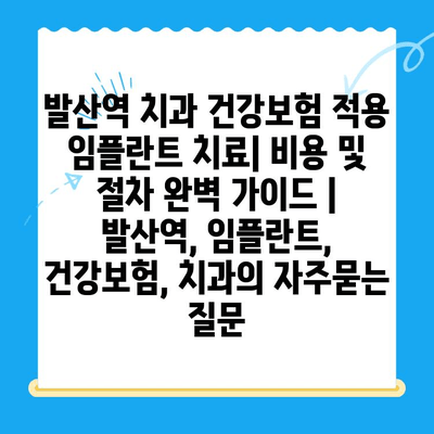 발산역 치과 건강보험 적용 임플란트 치료| 비용 및 절차 완벽 가이드 | 발산역, 임플란트, 건강보험, 치과