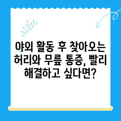 야외 활동 후 찾아오는 허리와 무릎 통증, 이렇게 해결하세요! | 통증 완화, 스트레칭, 예방 팁