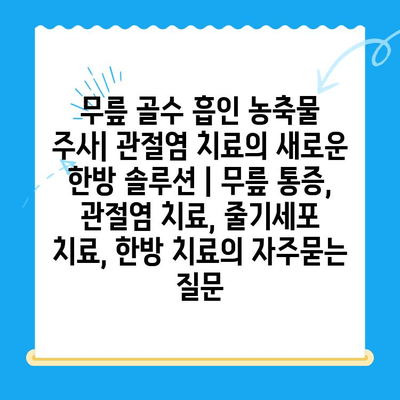 무릎 골수 흡인 농축물 주사| 관절염 치료의 새로운 한방 솔루션 | 무릎 통증, 관절염 치료, 줄기세포 치료, 한방 치료