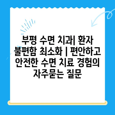 부평 수면 치과| 환자 불편함 최소화 | 편안하고 안전한 수면 치료 경험