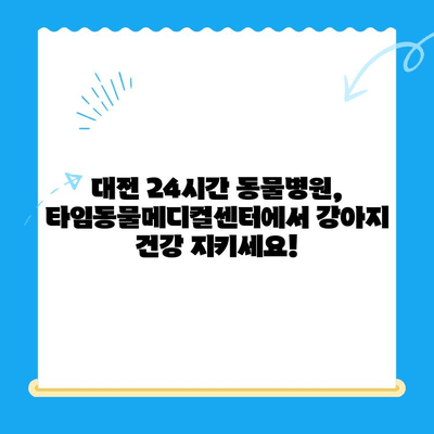 대전 타임동물메디컬센터 24시간 강아지 건강검진| 언제든지 건강을 지켜드립니다 | 동물병원, 건강검진, 24시간 운영, 대전, 강아지