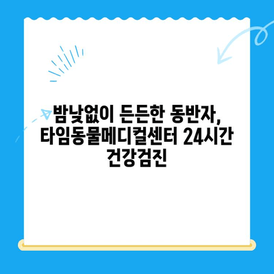 대전 타임동물메디컬센터 24시간 강아지 건강검진| 언제든지 건강을 지켜드립니다 | 동물병원, 건강검진, 24시간 운영, 대전, 강아지