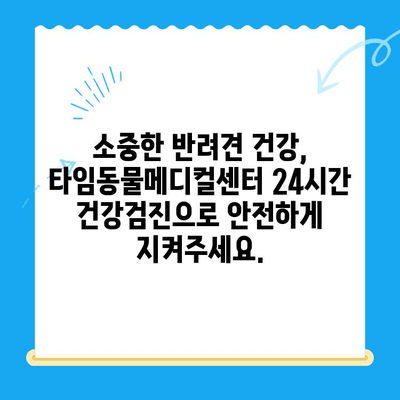 대전 타임동물메디컬센터 24시간 강아지 건강검진| 언제든지 건강을 지켜드립니다 | 동물병원, 건강검진, 24시간 운영, 대전, 강아지