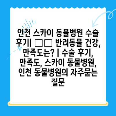 인천 스카이 동물병원 수술 후기| 🐶🐱 반려동물 건강, 만족도는? | 수술 후기, 만족도, 스카이 동물병원, 인천 동물병원