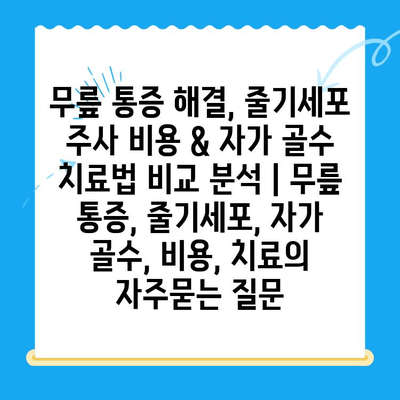 무릎 통증 해결, 줄기세포 주사 비용 & 자가 골수 치료법 비교 분석 | 무릎 통증, 줄기세포, 자가 골수, 비용, 치료