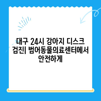 대구 24시 강아지 디스크 검진| 범어동물의료센터에서 안전하게 | 24시 응급, 전문 의료진, 빠른 진료, 디스크 증상, 강아지 건강