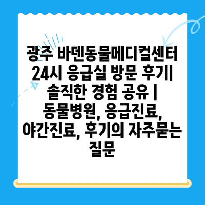 광주 바덴동물메디컬센터 24시 응급실 방문 후기| 솔직한 경험 공유 | 동물병원, 응급진료, 야간진료, 후기