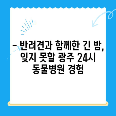 광주 24시간 동물병원 반려견 진료 후기| 솔직한 경험 공유 | 광주, 24시 동물병원, 반려견, 진료 후기