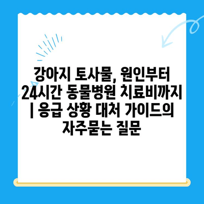 강아지 토사물, 원인부터 24시간 동물병원 치료비까지 | 응급 상황 대처 가이드