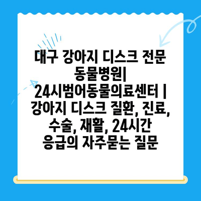 대구 강아지 디스크 전문 동물병원| 24시범어동물의료센터 | 강아지 디스크 질환, 진료, 수술, 재활, 24시간 응급