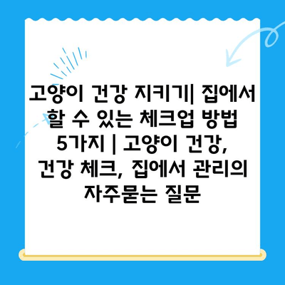 고양이 건강 지키기| 집에서 할 수 있는 체크업 방법 5가지 | 고양이 건강, 건강 체크, 집에서 관리