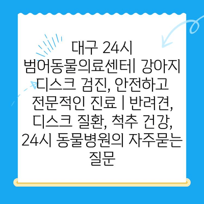 대구 24시 범어동물의료센터| 강아지 디스크 검진, 안전하고 전문적인 진료 | 반려견, 디스크 질환, 척추 건강, 24시 동물병원