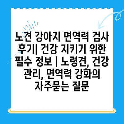 노견 강아지 면역력 검사 후기| 건강 지키기 위한 필수 정보 | 노령견, 건강 관리, 면역력 강화