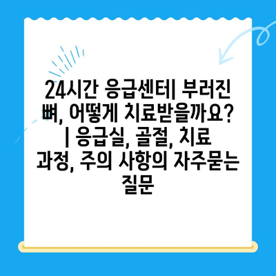 24시간 응급센터| 부러진 뼈, 어떻게 치료받을까요? | 응급실, 골절, 치료 과정, 주의 사항