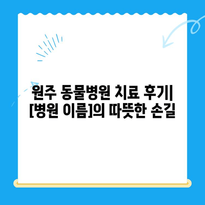 원주 동물병원 치료 후기| [병원 이름]에서 겪은 [애완동물 종류]의 치료 과정 | 원주, 동물병원, 치료 경험, 후기, [애완동물 종류]