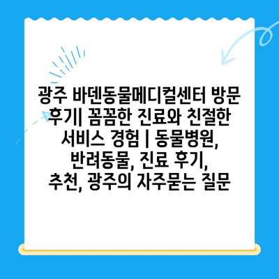 광주 바덴동물메디컬센터 방문 후기| 꼼꼼한 진료와 친절한 서비스 경험 | 동물병원, 반려동물, 진료 후기, 추천, 광주