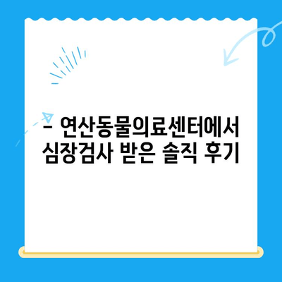 연산동물의료센터 심장검사 후기| 반려동물 건강 지키기 | 심장병, 진료, 검사, 후기, 경험