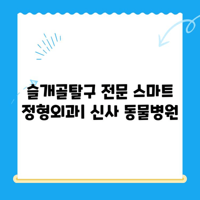 슬개골탈구 전문 스마트 정형외과| 신사 동물병원 | 반려동물 슬개골탈구 치료, 수술, 재활, 후기