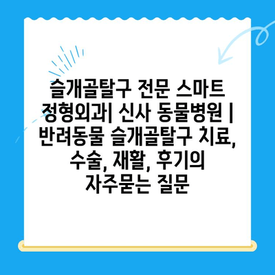 슬개골탈구 전문 스마트 정형외과| 신사 동물병원 | 반려동물 슬개골탈구 치료, 수술, 재활, 후기