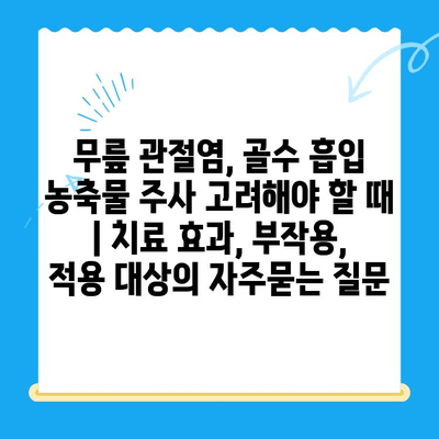 무릎 관절염, 골수 흡입 농축물 주사 고려해야 할 때 | 치료 효과, 부작용, 적용 대상