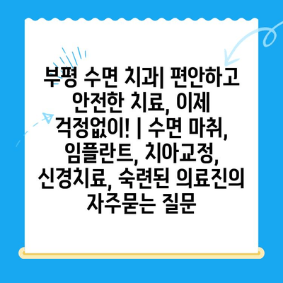 부평 수면 치과| 편안하고 안전한 치료, 이제 걱정없이! | 수면 마취, 임플란트, 치아교정, 신경치료, 숙련된 의료진