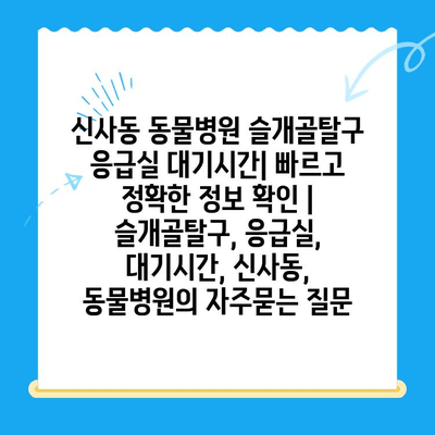 신사동 동물병원 슬개골탈구 응급실 대기시간| 빠르고 정확한 정보 확인 | 슬개골탈구, 응급실, 대기시간, 신사동, 동물병원