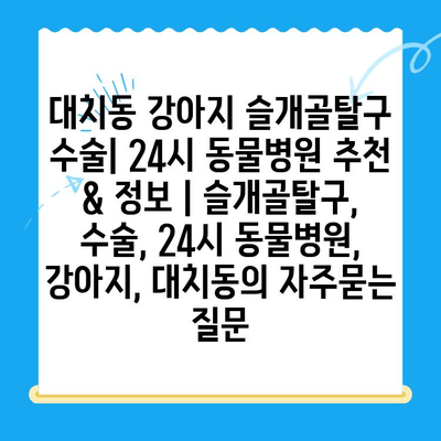 대치동 강아지 슬개골탈구 수술| 24시 동물병원 추천 & 정보 | 슬개골탈구, 수술, 24시 동물병원, 강아지, 대치동