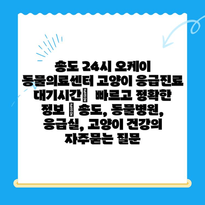 송도 24시 오케이 동물의료센터 고양이 응급진료 대기시간|  빠르고 정확한 정보 | 송도, 동물병원, 응급실, 고양이 건강