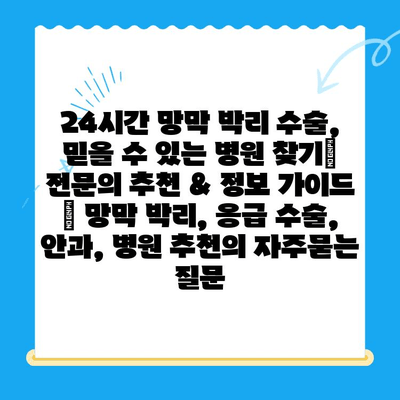 24시간 망막 박리 수술, 믿을 수 있는 병원 찾기| 전문의 추천 & 정보 가이드 | 망막 박리, 응급 수술, 안과, 병원 추천