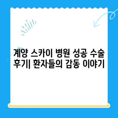 계양 스카이 병원 성공 수술 후기| 환자들이 말하는 감동 이야기 | 계양 스카이 병원, 수술 후기, 성공 사례, 환자 만족