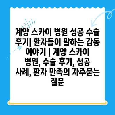 계양 스카이 병원 성공 수술 후기| 환자들이 말하는 감동 이야기 | 계양 스카이 병원, 수술 후기, 성공 사례, 환자 만족