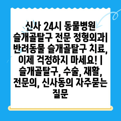 신사 24시 동물병원 슬개골탈구 전문 정형외과| 반려동물 슬개골탈구 치료, 이제 걱정하지 마세요! | 슬개골탈구, 수술, 재활, 전문의, 신사동