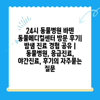 24시 동물병원 바덴 동물메디컬센터 방문 후기| 밤샘 진료 경험 공유 | 동물병원, 응급진료, 야간진료, 후기