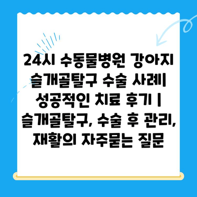 24시 수동물병원 강아지 슬개골탈구 수술 사례| 성공적인 치료 후기 | 슬개골탈구, 수술 후 관리, 재활