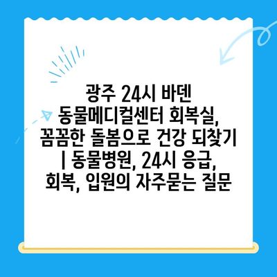 광주 24시 바덴 동물메디컬센터 회복실, 꼼꼼한 돌봄으로 건강 되찾기 | 동물병원, 24시 응급, 회복, 입원