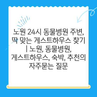 노원 24시 동물병원 주변, 딱 맞는 게스트하우스 찾기 | 노원, 동물병원, 게스트하우스, 숙박, 추천