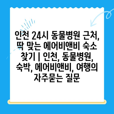 인천 24시 동물병원 근처, 딱 맞는 에어비앤비 숙소 찾기 | 인천, 동물병원, 숙박, 에어비앤비, 여행