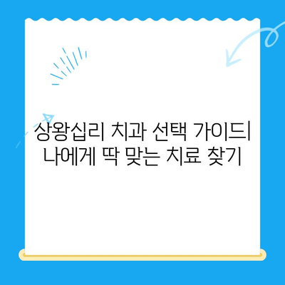 상왕십리 치과 선택 가이드| 나에게 딱 맞는 치료 찾기 | 치과 추천, 진료 과정, 비용, 후기