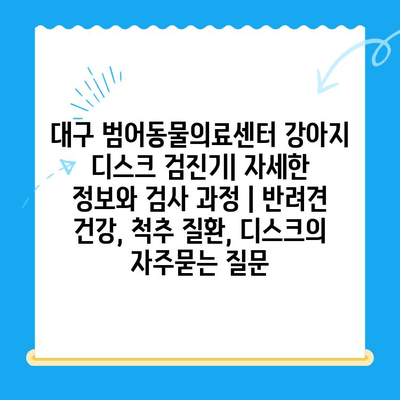 대구 범어동물의료센터 강아지 디스크 검진기| 자세한 정보와 검사 과정 | 반려견 건강, 척추 질환, 디스크