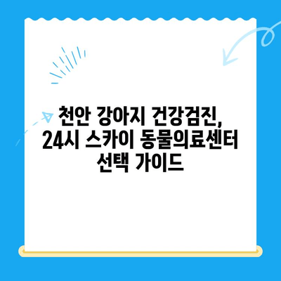 천안 강아지 건강검진, 24시 스카이 동물의료센터 비용 & 추천 | 강아지 건강검진, 천안 동물병원, 24시 동물병원