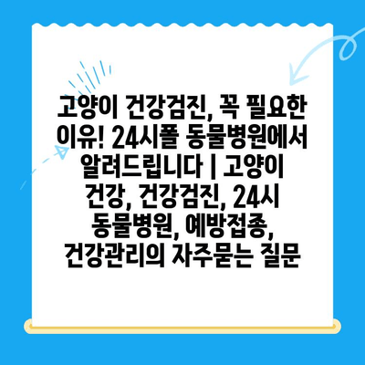 고양이 건강검진, 꼭 필요한 이유! 24시폴 동물병원에서 알려드립니다 | 고양이 건강, 건강검진, 24시 동물병원, 예방접종, 건강관리