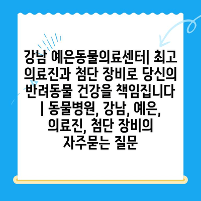 강남 예은동물의료센터| 최고 의료진과 첨단 장비로 당신의 반려동물 건강을 책임집니다 | 동물병원, 강남, 예은, 의료진, 첨단 장비