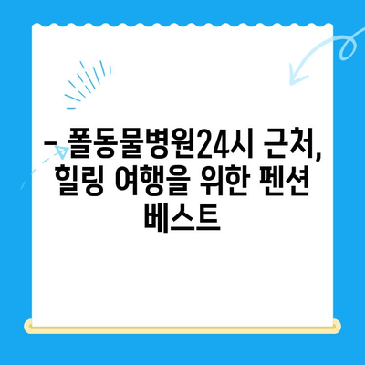 폴동물병원24시 주변, 힐링 여행에 딱 맞는 펜션 추천 | 24시 동물병원, 펜션, 서울, 경기, 강원, 숙박