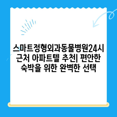 스마트정형외과동물병원24시 근처, 편안한 숙박을 위한 아파트텔 추천 | 동물병원, 24시, 숙박, 추천, 근처