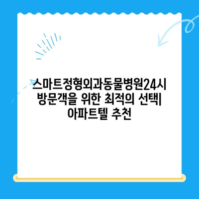 스마트정형외과동물병원24시 근처, 편안한 숙박을 위한 아파트텔 추천 | 동물병원, 24시, 숙박, 추천, 근처