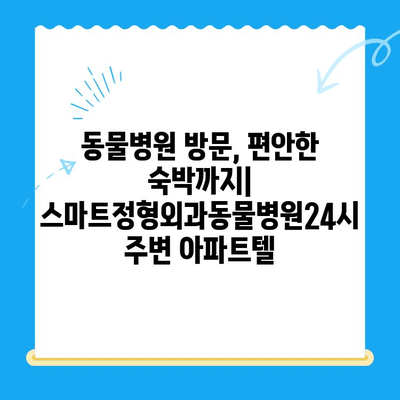 스마트정형외과동물병원24시 근처, 편안한 숙박을 위한 아파트텔 추천 | 동물병원, 24시, 숙박, 추천, 근처