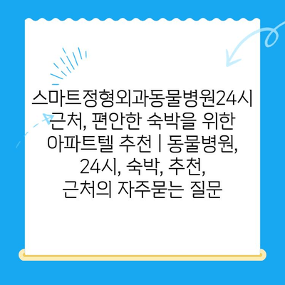 스마트정형외과동물병원24시 근처, 편안한 숙박을 위한 아파트텔 추천 | 동물병원, 24시, 숙박, 추천, 근처