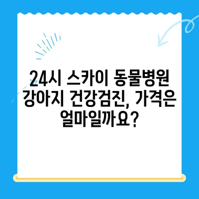 천안 24시 스카이 동물메디컬센터 강아지 건강검진 후기| 솔직한 경험 공유 | 건강검진, 가격, 후기, 추천