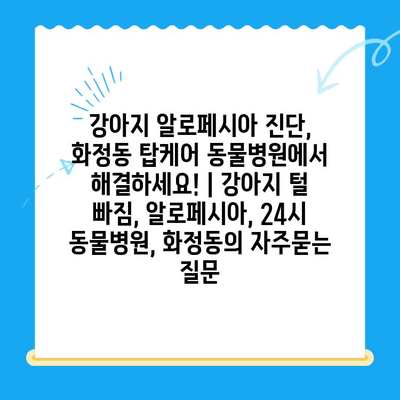 강아지 알로페시아 진단, 화정동 탑케어 동물병원에서 해결하세요! | 강아지 털 빠짐, 알로페시아, 24시 동물병원, 화정동