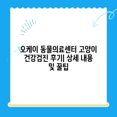 오케이 동물의료센터 고양이 건강검진 후기| 상세 내용 및 꿀팁 | 고양이 건강, 검진, 오케이 동물의료센터, 후기